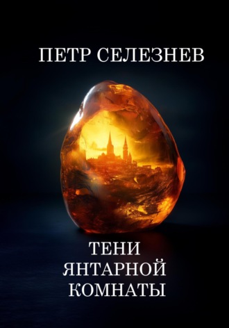 Петр Селезнев. Тени Янтарной комнаты