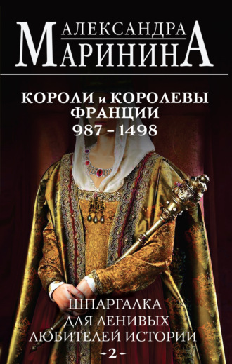 Шпаргалка для ленивых любителей истории – 2. Короли и королевы Франции, 987–1498 гг.. 