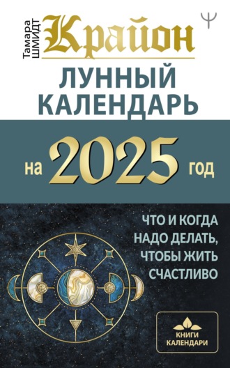 Тамара Шмидт. Крайон. Лунный календарь 2025. Что и когда надо делать, чтобы жить счастливо