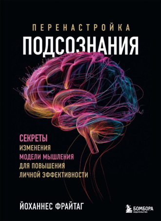 Йоханнес Фрайтаг. Перенастройка подсознания. Секреты изменения модели мышления для повышения личной эффективности