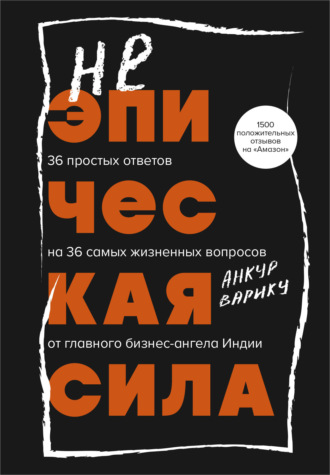 Анкур Варику. Неэпическая сила. 36 простых ответов на 36 самых жизненных вопросов от главного бизнес-ангела Индии