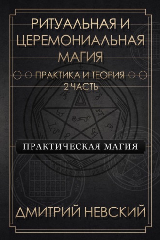 Дмитрий Невский. Ритуальная и Церемониальная магия. Теория и практика. Часть 2