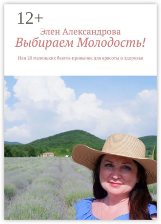 Элен Александрова. Выбираем Молодость! Или 20 маленьких бьюти-привычек для красоты и здоровья