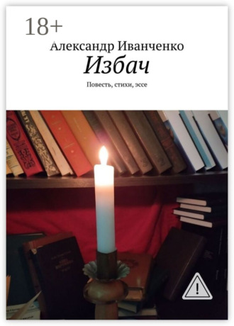 Александр Иванченко. Избач. Повесть, стихи, эссе