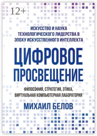 Михаил Александрович Белов. Цифровое просвещение — философия, стратегия, этика, Виртуальная Компьютерная Лаборатория. Искусство и наука технологического лидерства в эпоху искусственного интеллекта