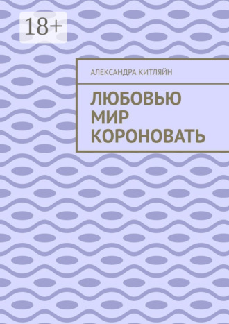 Любовью мир короновать. Александра Китляйн