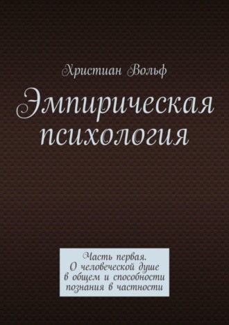 Эмпирическая психология. Часть первая. О человеческой душе в общем и способности познания в частности. 