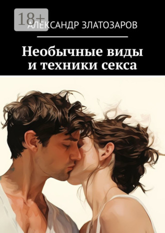 Александр Златозаров. Необычные виды и техники секса