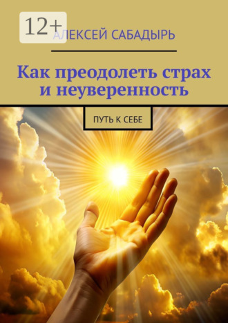 Как преодолеть страх и неуверенность. Путь к себе. 