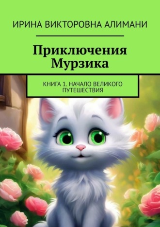 Ирина Викторовна Алимани. Приключения Мурзика. Книга 1. Начало великого путешествия