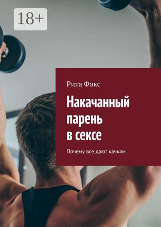 Накачанный парень в сексе. Почему все дают качкам. Рита Фокс