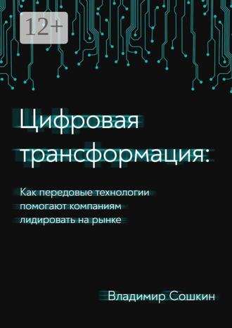 Владимир Сошкин. Цифровая трансформация. Как передовые технологии помогают компаниям лидировать на рынке
