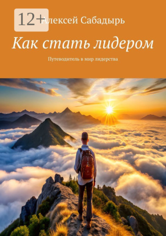 Как стать лидером. Путеводитель в мир лидерства. 