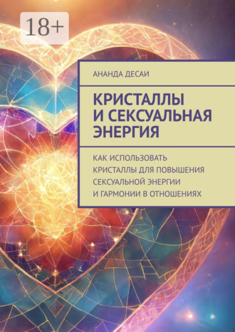 Кристаллы и сексуальная энергия. Как использовать кристаллы для повышения сексуальной энергии и гармонии в отношениях. 
