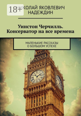 Уинстон Черчилль. Консерватор на все времена. Маленькие рассказы о большом успехе. Николай Яковлевич Надеждин
