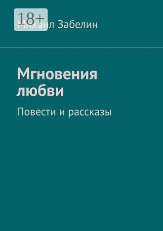 Михаил Забелин. Мгновения любви. Повести и рассказы