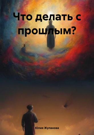 Юлия Жуланова. Что делать с прошлым?