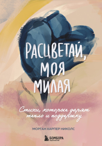 Морган Харпер Николс. Расцветай, моя милая. Стихи, которые дарят тепло и поддержку