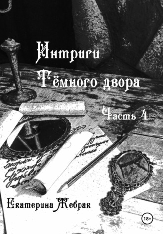 Екатерина Жебрак. Интриги Тёмного двора. Книга 4