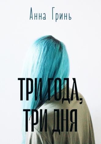 Три года, три дня. Анна Геннадьевна Гринь