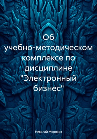 Николай Петрович Морозов. Об учебно-методическом комплексе по дисциплине «Электронный бизнес»