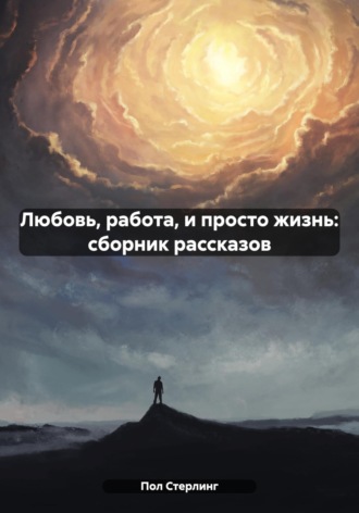 Любовь, работа, и просто жизнь: сборник рассказов. 