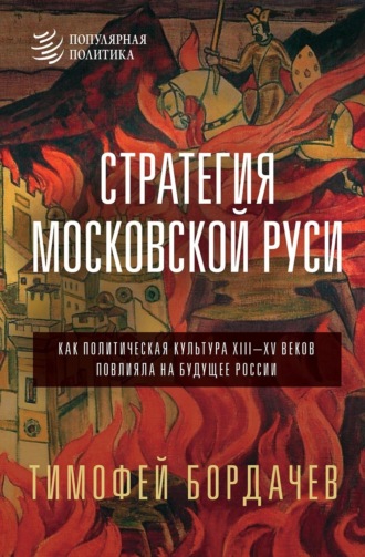 Тимофей Вячеславович Бордачев. Стратегия Московской Руси. Как политическая культура XIII–XV веков повлияла на будущее России