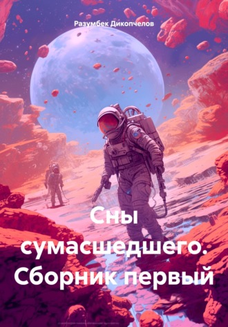 Сны сумасшедшего. Сборник первый. Разумбек Дикопчелов