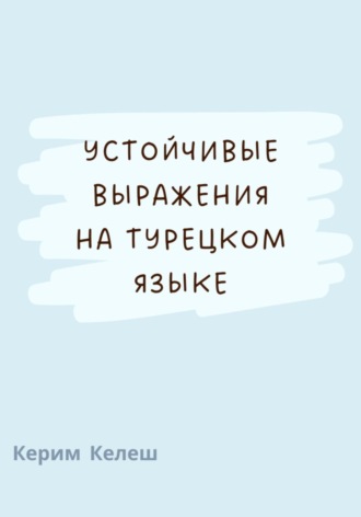 Керим Келеш. Устойчивые выражения по турецкому языку