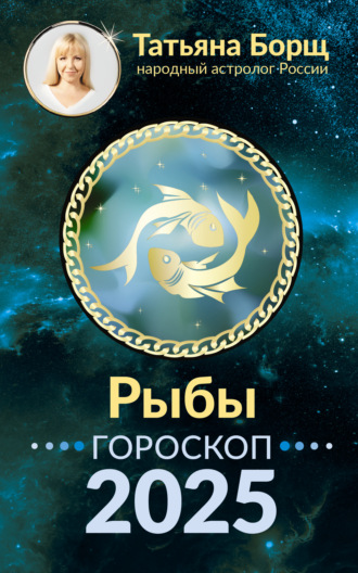 Татьяна Борщ. Рыбы. Гороскоп на 2025 год