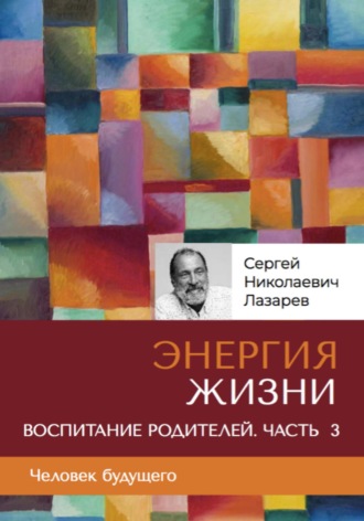 Сергей Лазарев. «Энергия жизни». Человек будущего. Воспитание родителей. Часть 3