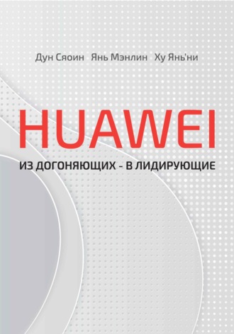 Сяоин Дун. HUAWEI: из догоняющих – в лидирующие