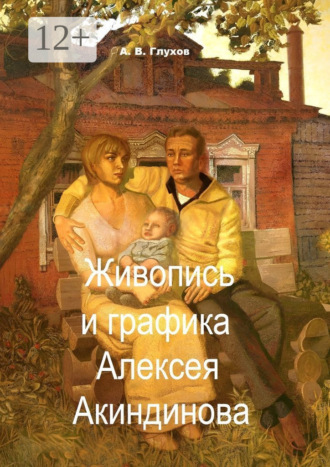 Александр Владимирович Глухов. Живопись и графика Алексея Акиндинова. Под редакцией Л. Г. Серебряковой