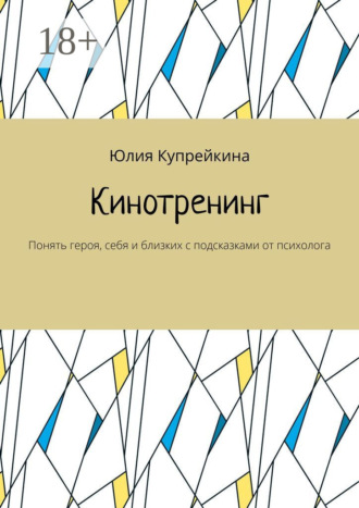 Кинотренинг. Понять героя, себя и близких с подсказками от психолога. Юлия Купрейкина