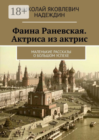 Фаина Раневская. Актриса из актрис. Маленькие рассказы о большом успехе. Николай Яковлевич Надеждин