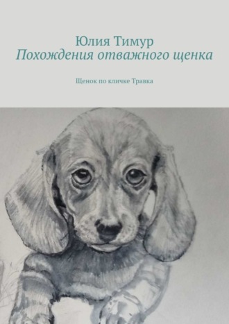 Юлия Тимур. Похождения отважного щенка. Щенок по кличке Травка