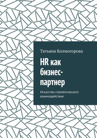 Татьяна Колмогорова. HR как бизнес-партнер. Искусство стратегического взаимодействия