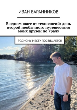 Иван Баранников. В одном шаге от технологий: день второй необычного путешествия моих друзей по Уралу. Родному месту посвящается