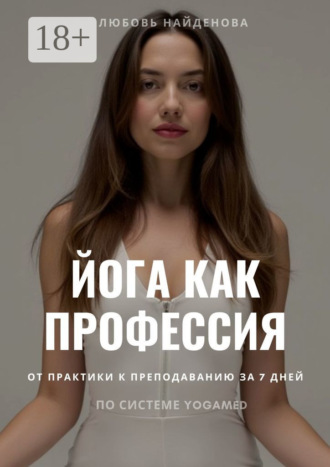 Йога как профессия. Инструкция от практики к преподаванию за 7 дней по системе YOGAMED. Любовь Найденова