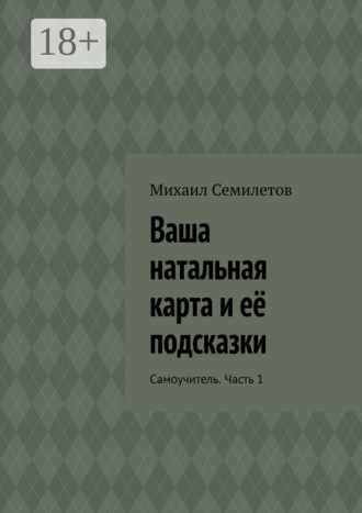 Михаил Семилетов. Ваша натальная карта и её подсказки. Самоучитель. Часть 1