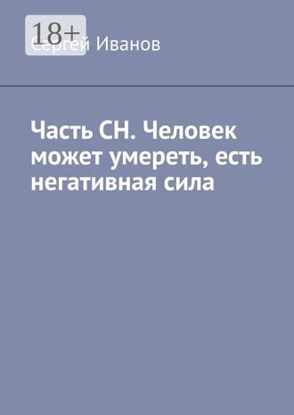 Сергей Иванов. Часть СН. Человек может умереть, есть негативная сила