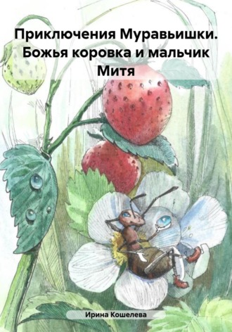 Ирина Кошелева. Приключения Муравьишки. Божья коровка и мальчик Митя