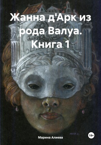 Жанна д'Арк из рода Валуа. Книга 1. Марина Алиева