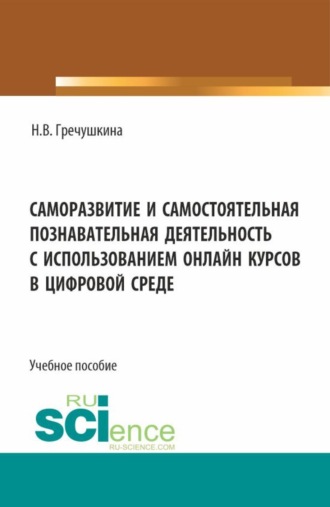 Саморазвитие и самостоятельная познавательная деятельность с использованием онлайн курсов в цифровой среде. (Бакалавриат, Магистратура). Учебное пособие.. Нина Владимировна Гречушкина