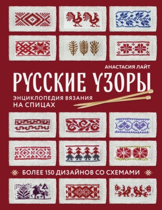 Анастасия Лайт. Русские узоры. Более 150 дизайнов со схемами. Энциклопедия вязания на спицах