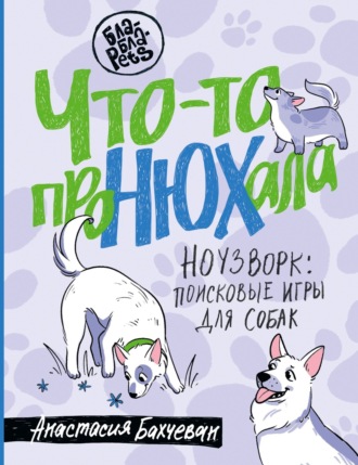 Анастасия Бахчеван. Что-то проНЮХала. Ноузворк: поисковые игры для собак