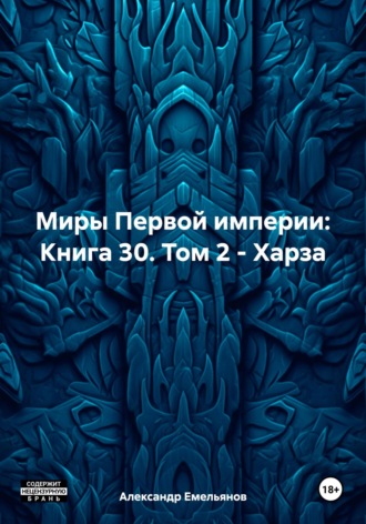 Александр Геннадьевич Емельянов. Миры Первой империи: Книга 30. Том 2 – Харза