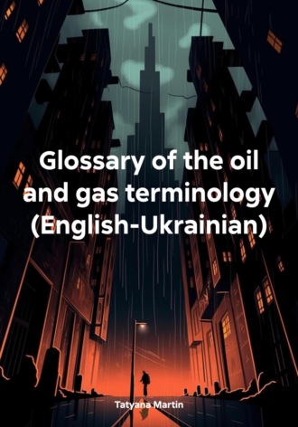 Tatyana Martin. Glossary of the oil and gas terminology (English-Ukrainian)