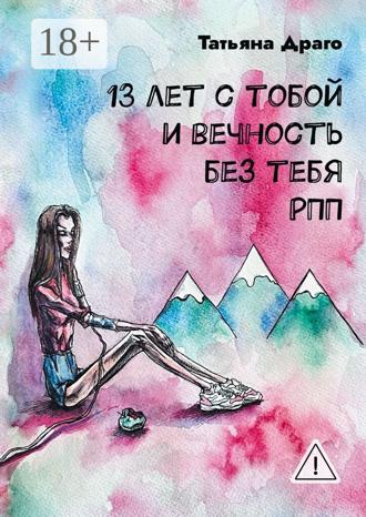 Татьяна Драго. 13 лет с тобой и вечность без тебя. РПП