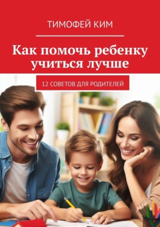 Как помочь ребенку учиться лучше. 12 советов для родителей. 